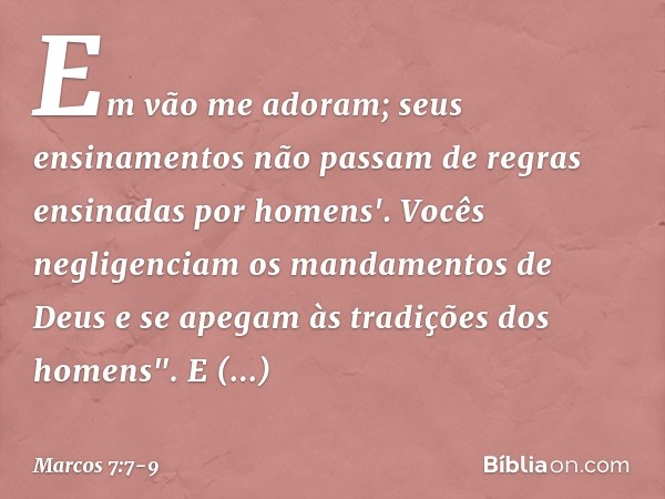 Em vão me adoram;
seus ensinamentos
não passam de regras
ensinadas por homens'. Vocês negligenciam os mandamentos de Deus e se apegam às tradições dos homens".