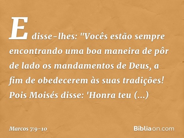 E disse-lhes: "Vocês estão sempre encontrando uma boa maneira de pôr de lado os mandamentos de Deus, a fim de obedecerem às suas tradições! Pois Moisés disse: '