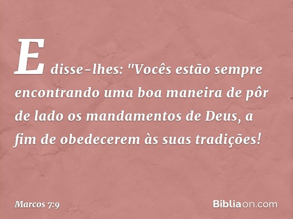 E disse-lhes: "Vocês estão sempre encontrando uma boa maneira de pôr de lado os mandamentos de Deus, a fim de obedecerem às suas tradições! -- Marcos 7:9