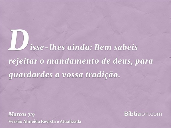 Disse-lhes ainda: Bem sabeis rejeitar o mandamento de deus, para guardardes a vossa tradição.