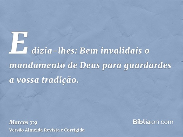 E dizia-lhes: Bem invalidais o mandamento de Deus para guardardes a vossa tradição.