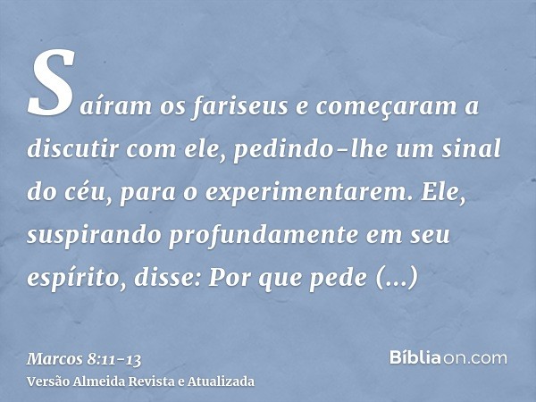 Saíram os fariseus e começaram a discutir com ele, pedindo-lhe um sinal do céu, para o experimentarem.Ele, suspirando profundamente em seu espírito, disse: Por 