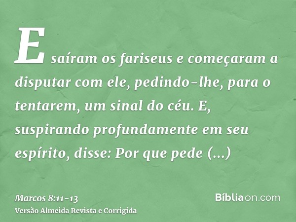 E saíram os fariseus e começaram a disputar com ele, pedindo-lhe, para o tentarem, um sinal do céu.E, suspirando profundamente em seu espírito, disse: Por que p