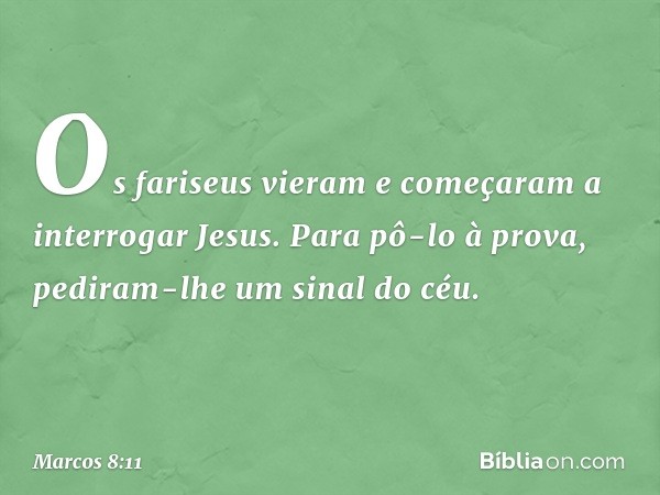 Os fariseus vieram e começaram a interrogar Jesus. Para pô-lo à prova, pediram-lhe um sinal do céu. -- Marcos 8:11