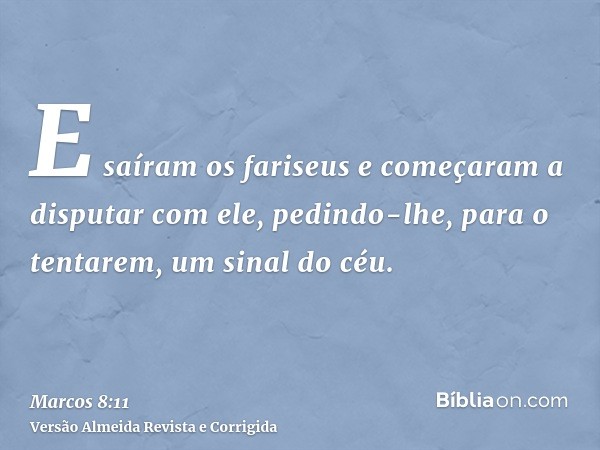 E saíram os fariseus e começaram a disputar com ele, pedindo-lhe, para o tentarem, um sinal do céu.