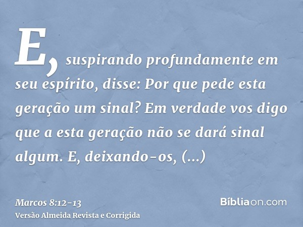 E, suspirando profundamente em seu espírito, disse: Por que pede esta geração um sinal? Em verdade vos digo que a esta geração não se dará sinal algum.E, deixan