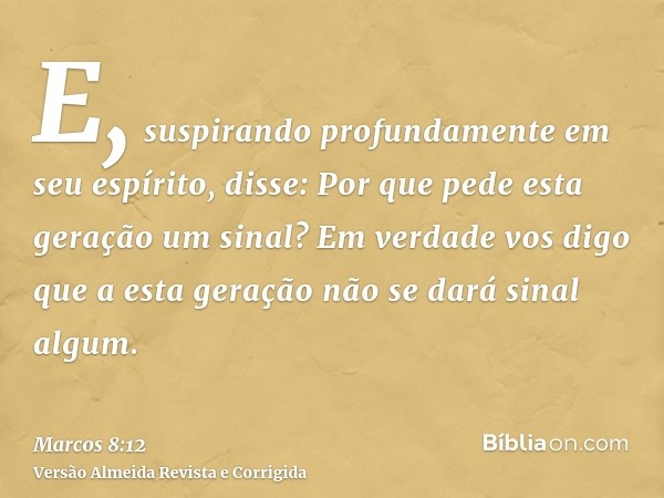 E, suspirando profundamente em seu espírito, disse: Por que pede esta geração um sinal? Em verdade vos digo que a esta geração não se dará sinal algum.