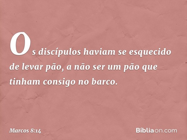 Os discípulos haviam se esquecido de levar pão, a não ser um pão que tinham consigo no barco. -- Marcos 8:14