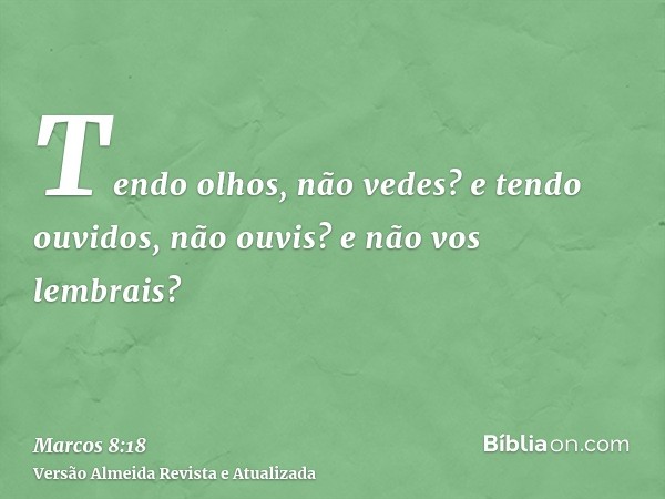 Tendo olhos, não vedes? e tendo ouvidos, não ouvis? e não vos lembrais?