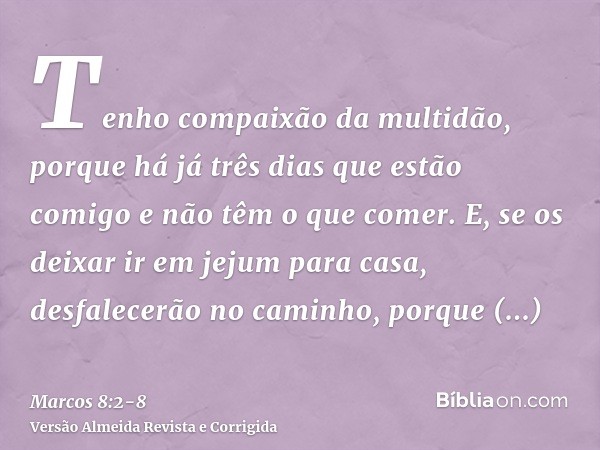 Tenho compaixão da multidão, porque há já três dias que estão comigo e não têm o que comer.E, se os deixar ir em jejum para casa, desfalecerão no caminho, porqu