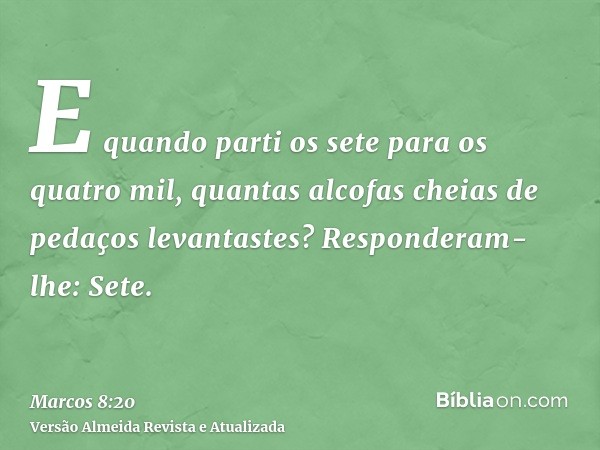 E quando parti os sete para os quatro mil, quantas alcofas cheias de pedaços levantastes? Responderam-lhe: Sete.