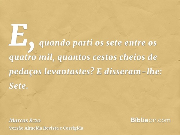 E, quando parti os sete entre os quatro mil, quantos cestos cheios de pedaços levantastes? E disseram-lhe: Sete.