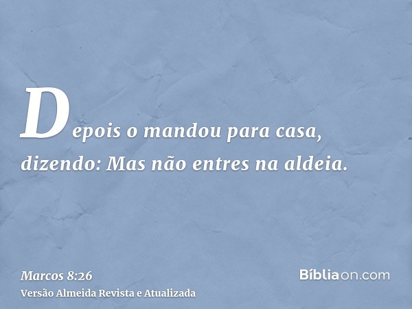 Depois o mandou para casa, dizendo: Mas não entres na aldeia.