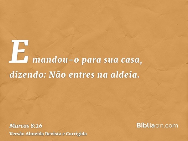 E mandou-o para sua casa, dizendo: Não entres na aldeia.