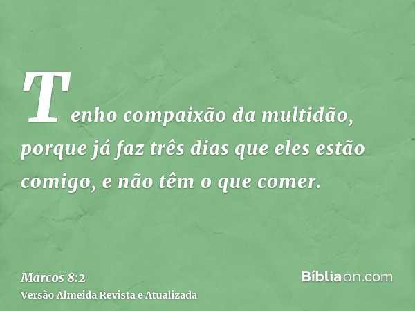 Tenho compaixão da multidão, porque já faz três dias que eles estão comigo, e não têm o que comer.