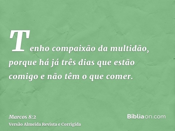 Tenho compaixão da multidão, porque há já três dias que estão comigo e não têm o que comer.