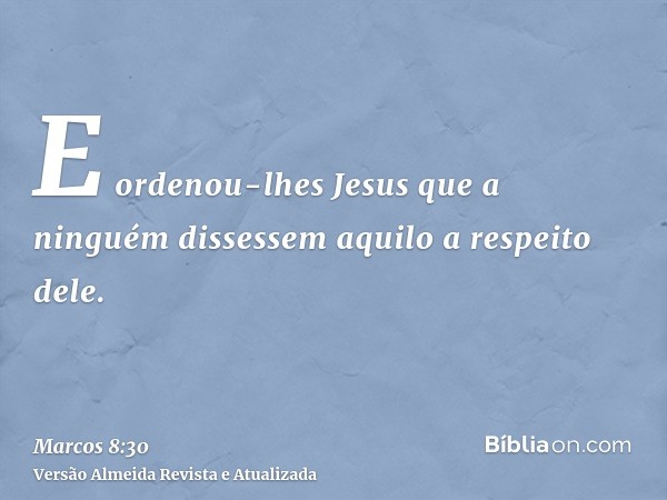 E ordenou-lhes Jesus que a ninguém dissessem aquilo a respeito dele.