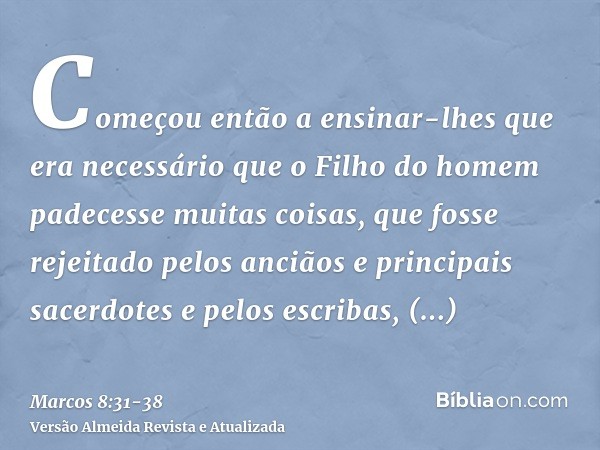 Começou então a ensinar-lhes que era necessário que o Filho do homem padecesse muitas coisas, que fosse rejeitado pelos anciãos e principais sacerdotes e pelos 