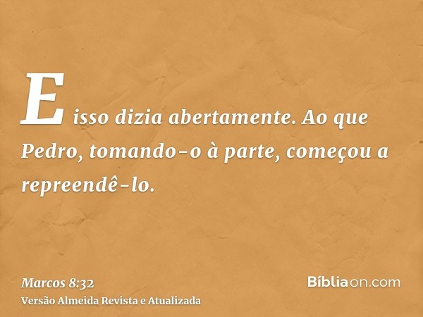 E isso dizia abertamente. Ao que Pedro, tomando-o à parte, começou a repreendê-lo.