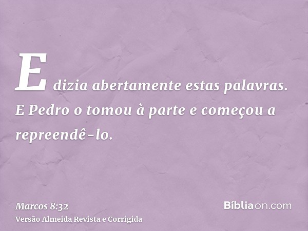 E dizia abertamente estas palavras. E Pedro o tomou à parte e começou a repreendê-lo.