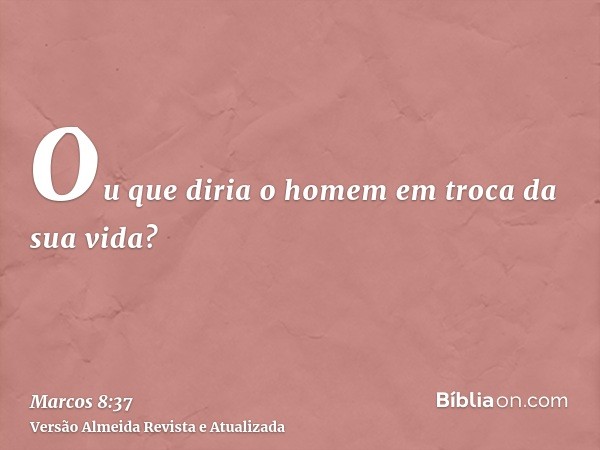 Ou que diria o homem em troca da sua vida?