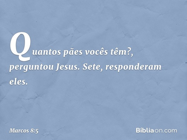 "Quantos pães vocês têm?", perguntou Jesus.
"Sete", responderam eles. -- Marcos 8:5