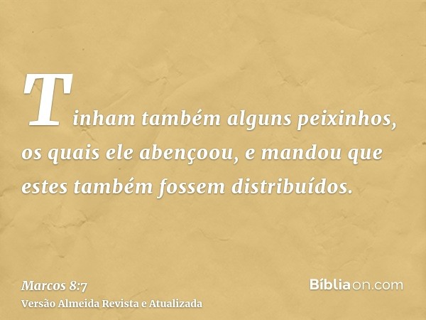 Tinham também alguns peixinhos, os quais ele abençoou, e mandou que estes também fossem distribuídos.