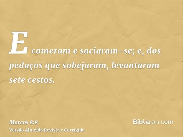 E comeram e saciaram-se; e, dos pedaços que sobejaram, levantaram sete cestos.