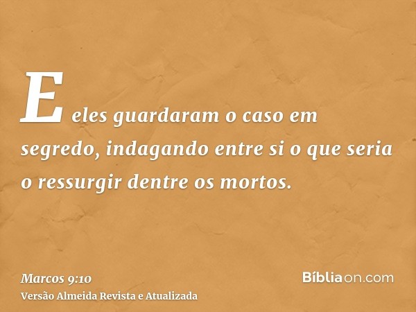 E eles guardaram o caso em segredo, indagando entre si o que seria o ressurgir dentre os mortos.