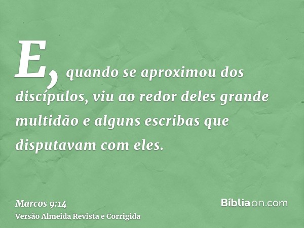 E, quando se aproximou dos discípulos, viu ao redor deles grande multidão e alguns escribas que disputavam com eles.