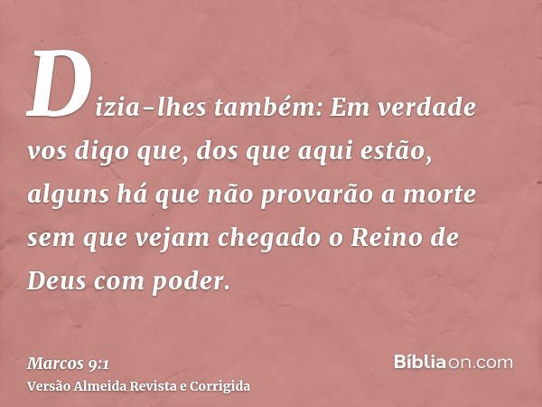 Dizia-lhes também: Em verdade vos digo que, dos que aqui estão, alguns há que não provarão a morte sem que vejam chegado o Reino de Deus com poder.