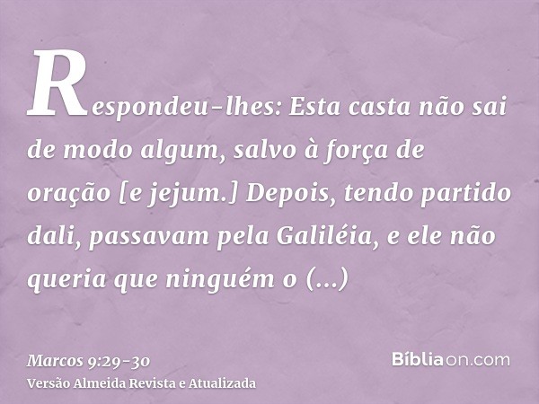 Respondeu-lhes: Esta casta não sai de modo algum, salvo à força de oração [e jejum.]Depois, tendo partido dali, passavam pela Galiléia, e ele não queria que nin