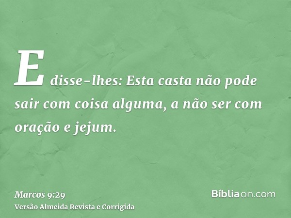 E disse-lhes: Esta casta não pode sair com coisa alguma, a não ser com oração e jejum.