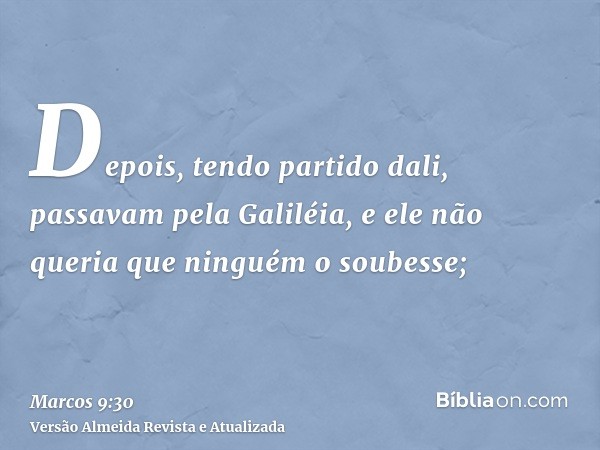 Depois, tendo partido dali, passavam pela Galiléia, e ele não queria que ninguém o soubesse;