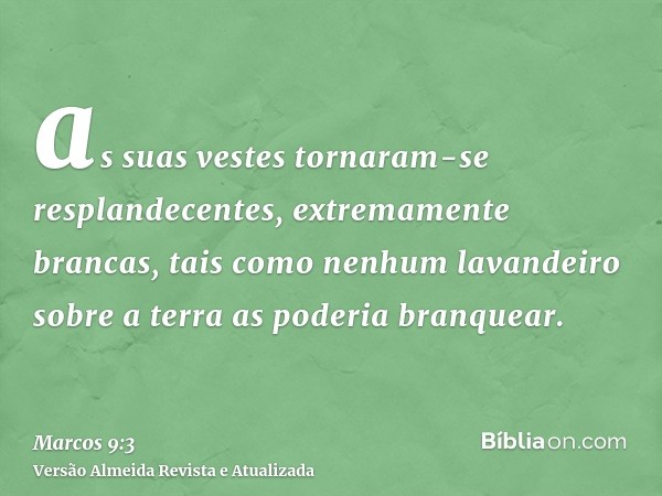 as suas vestes tornaram-se resplandecentes, extremamente brancas, tais como nenhum lavandeiro sobre a terra as poderia branquear.