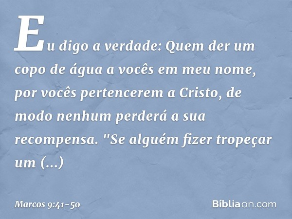 Eu digo a verdade: Quem der um copo de água a vocês em meu nome, por vocês pertencerem a Cristo, de modo nenhum perderá a sua recompensa. "Se alguém fizer trope