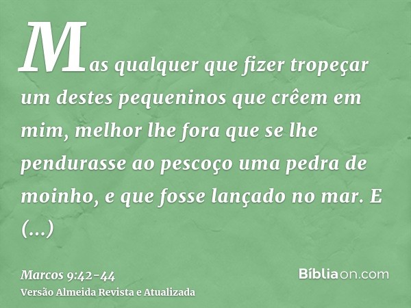 Mas qualquer que fizer tropeçar um destes pequeninos que crêem em mim, melhor lhe fora que se lhe pendurasse ao pescoço uma pedra de moinho, e que fosse lançado