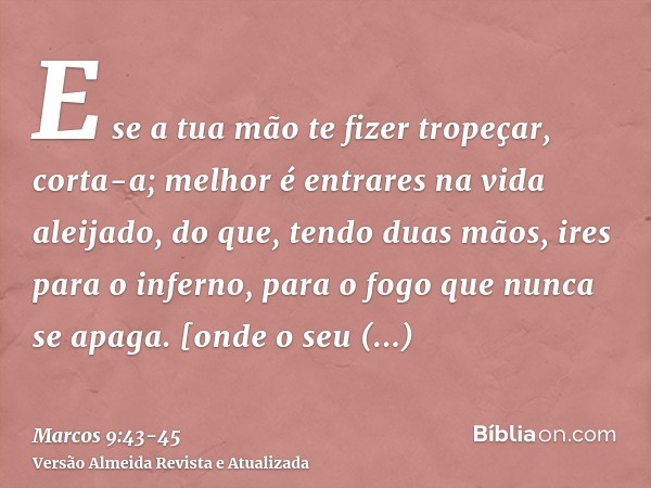 E se a tua mão te fizer tropeçar, corta-a; melhor é entrares na vida aleijado, do que, tendo duas mãos, ires para o inferno, para o fogo que nunca se apaga.[ond