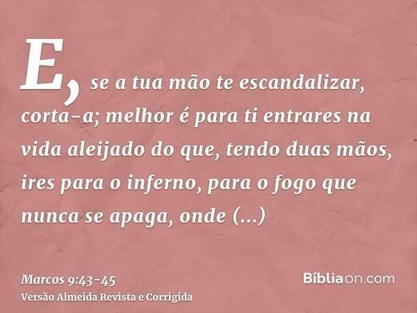 E, se a tua mão te escandalizar, corta-a; melhor é para ti entrares na vida aleijado do que, tendo duas mãos, ires para o inferno, para o fogo que nunca se apag