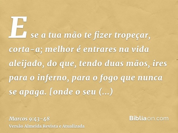 E se a tua mão te fizer tropeçar, corta-a; melhor é entrares na vida aleijado, do que, tendo duas mãos, ires para o inferno, para o fogo que nunca se apaga.[ond