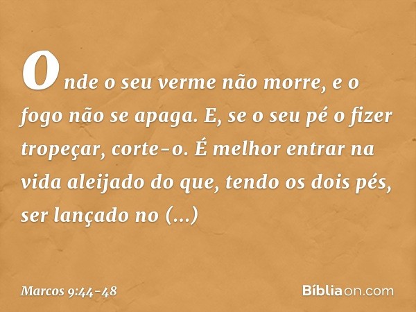 onde o seu verme não morre, e o fogo não se apaga. E, se o seu pé o fizer tropeçar, corte-o. É melhor entrar na vida aleijado do que, tendo os dois pés, ser lan