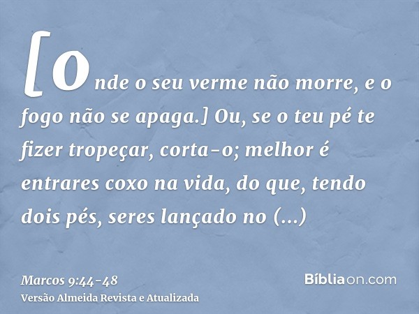 [onde o seu verme não morre, e o fogo não se apaga.]Ou, se o teu pé te fizer tropeçar, corta-o; melhor é entrares coxo na vida, do que, tendo dois pés, seres la