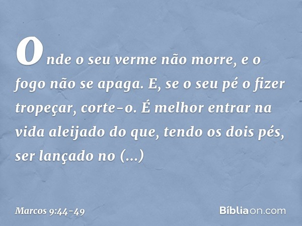 onde o seu verme não morre, e o fogo não se apaga. E, se o seu pé o fizer tropeçar, corte-o. É melhor entrar na vida aleijado do que, tendo os dois pés, ser lan