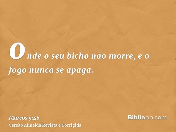 onde o seu bicho não morre, e o fogo nunca se apaga.