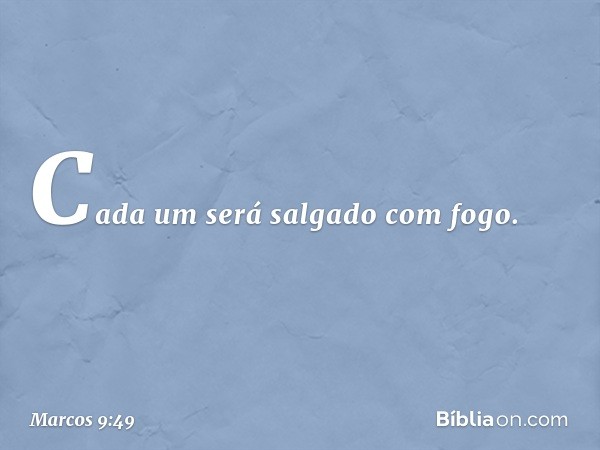 Cada um será salgado com fogo. -- Marcos 9:49