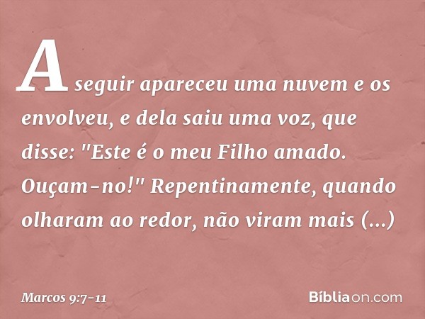 A seguir apareceu uma nuvem e os envolveu, e dela saiu uma voz, que disse: "Este é o meu Filho amado. Ouçam-no!" Repentinamente, quando olharam ao redor, não vi