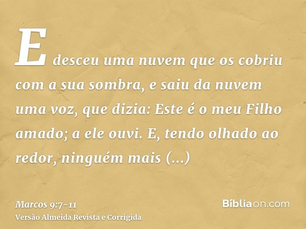 E desceu uma nuvem que os cobriu com a sua sombra, e saiu da nuvem uma voz, que dizia: Este é o meu Filho amado; a ele ouvi.E, tendo olhado ao redor, ninguém ma