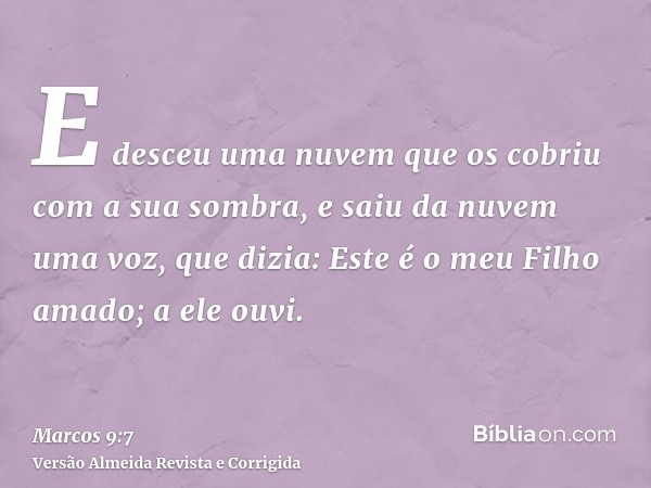 E desceu uma nuvem que os cobriu com a sua sombra, e saiu da nuvem uma voz, que dizia: Este é o meu Filho amado; a ele ouvi.