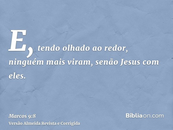 E, tendo olhado ao redor, ninguém mais viram, senão Jesus com eles.