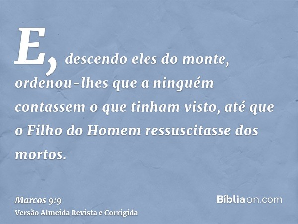 E, descendo eles do monte, ordenou-lhes que a ninguém contassem o que tinham visto, até que o Filho do Homem ressuscitasse dos mortos.
